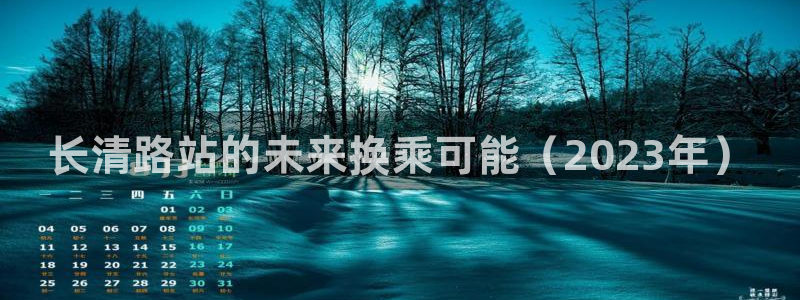 威九国际2平台注册：长清路站的未来换乘可能（2023年）