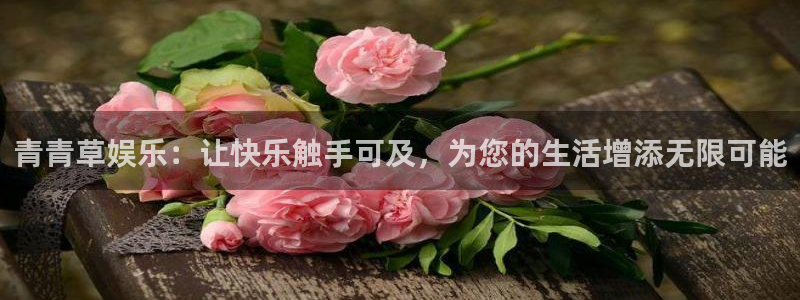 威九国际注册：青青草娱乐：让快乐触手可及，为您的生活增添无限可能