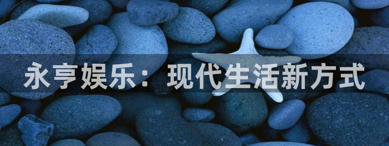 威九国际体育平台总代理：永亨娱乐：现代生活新方式