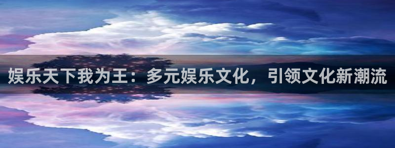 威九国际游戏有哪些好玩的：娱乐天下我为王：多元娱乐文化，引领文化新潮流
