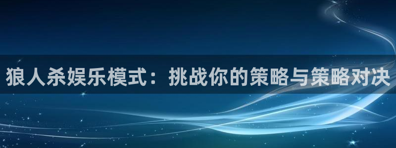 威九国际体育在线注册：狼人杀娱乐模式：挑战你的策略与策略对决