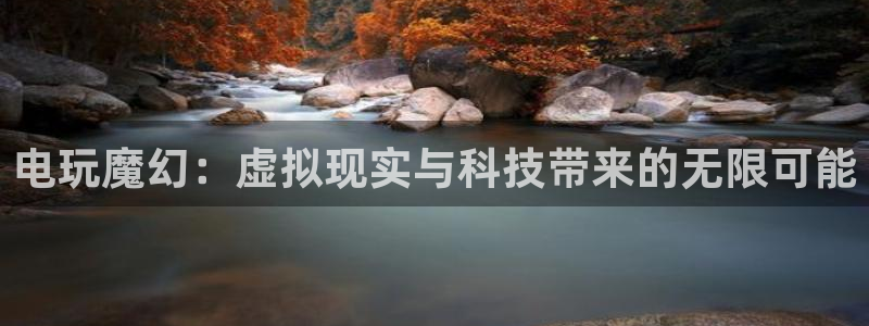 威九国际包怎么样：电玩魔幻：虚拟现实与科技带来的无限可能