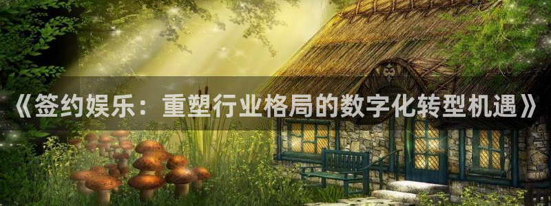 威九国际登录界面入口：《签约娱乐：重塑行业格局的数字化转型机遇》