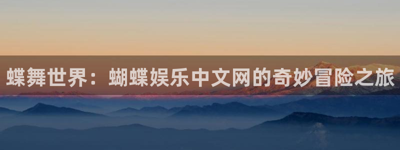 威九国际2平台：蝶舞世界：蝴蝶娱乐中文网的奇妙冒险之旅