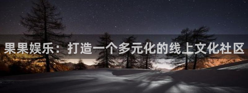 威九国际体育注册代理：果果娱乐：打造一个多元化的线上文化社区