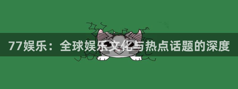 威九国际体育凯捷代理注册：77娱乐：全球娱乐文化与热点话题的深度