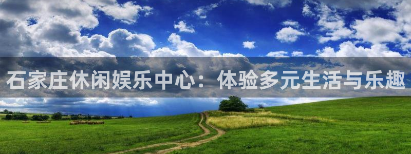 威九国际平台注册入口：石家庄休闲娱乐中心：体验多元生活与乐趣