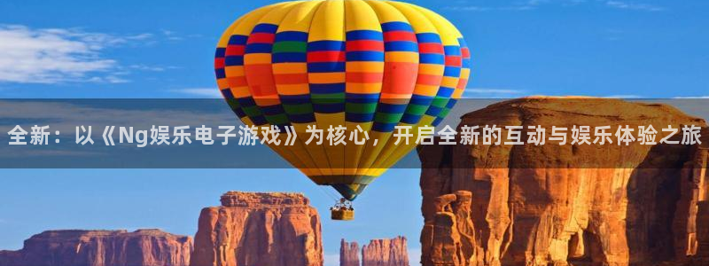 威九国际4代理：全新：以《Ng娱乐电子游戏》为核心，开启全新的互动与娱乐体验之旅