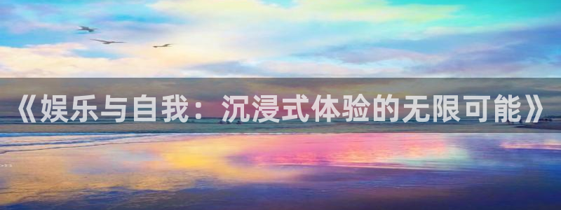 威九国际体育注册平台：《娱乐与自我：沉浸式体验的无限可能》