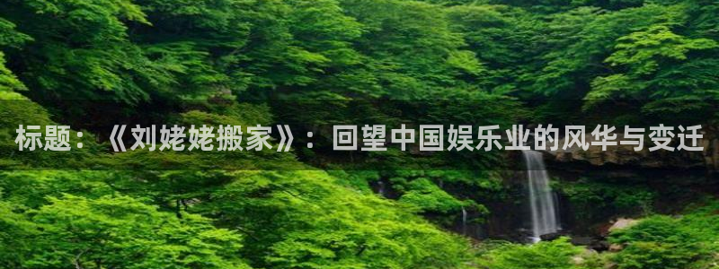 威九国际体育注册登录入口：标题：《刘姥姥搬家》：回望中国娱乐业的风华与变迁