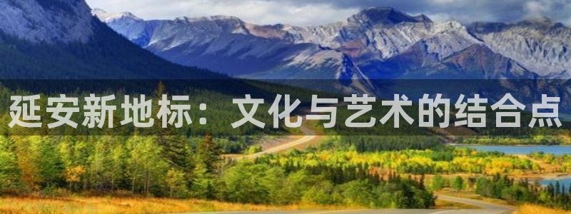 威九国际2代理注册：延安新地标：文化与艺术的结合点