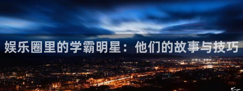 威九国际平台主管：娱乐圈里的学霸明星：他们的故事与技巧